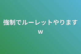 強制でルーレットやりますw