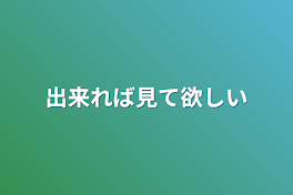 出来れば見て欲しい