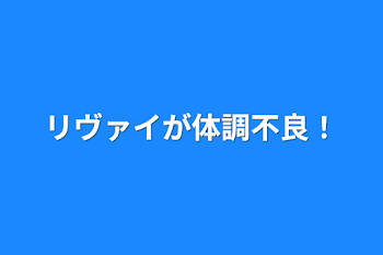 リヴァイが体調不良！