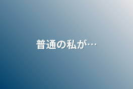 普通の私が…