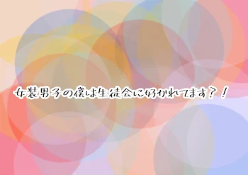 女装男子の僕は生徒会に好かれてます？！