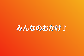 みんなのおかげ♪