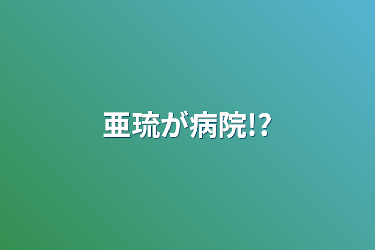 「亜琉が病院!?」のメインビジュアル