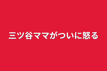 三ツ谷ママがついに怒る