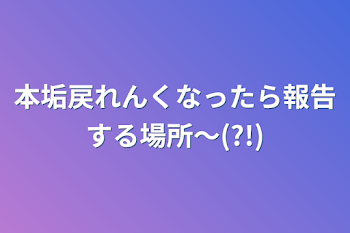 本垢戻れんくなったら報告する場所〜(?!)