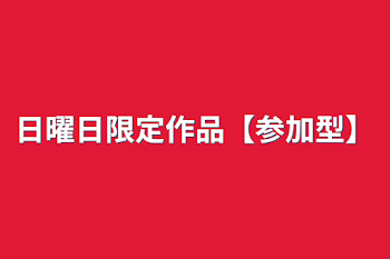 日曜日限定作品【参加型】