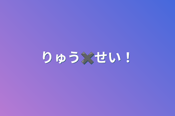 「りゅう✖️せい」のメインビジュアル