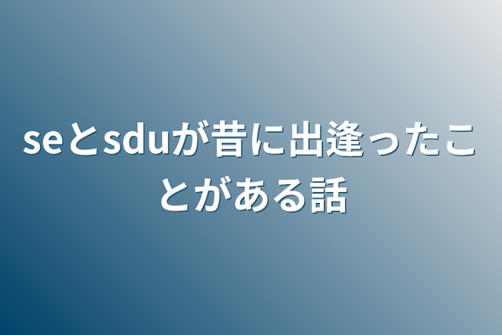 「seとsduが昔に出逢ったことがある話」のメインビジュアル