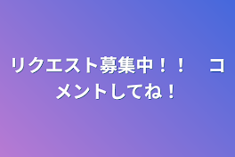 リクエスト募集中！！　コメントしてね！