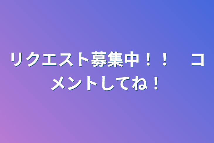 「リクエスト募集中！！　コメントしてね！」のメインビジュアル