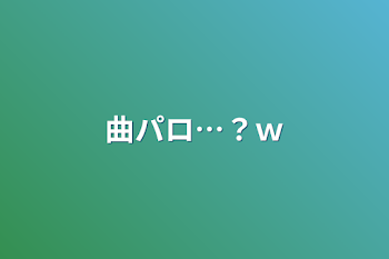 「曲パロ…？ｗ」のメインビジュアル