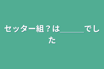 セッター組？は＿＿＿でした