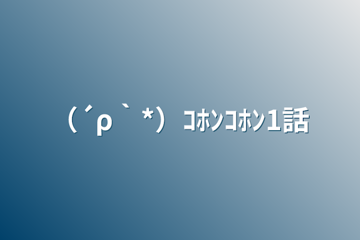 「（´ρ｀*）ｺﾎﾝｺﾎﾝ1話」のメインビジュアル