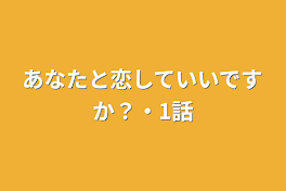 あなたと恋していいですか？・1話