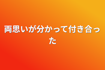 両思いが分かって付き合った