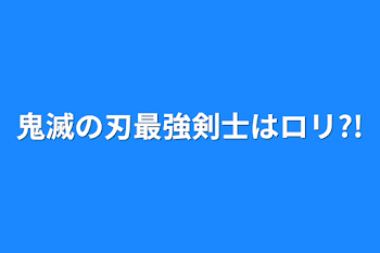 鬼滅の刃最強剣士はロリ?!