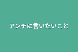 アンチに言いたいこと