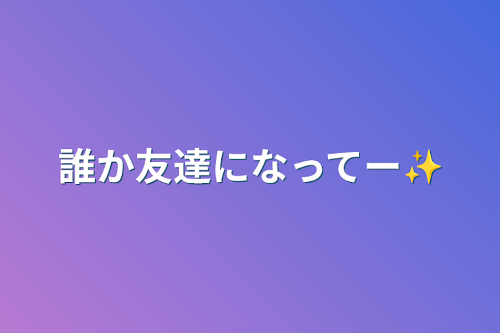 「誰か友達になってー✨」のメインビジュアル