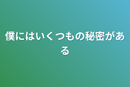 僕にはいくつもの秘密がある