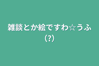 雑談とか絵ですわ☆うふ（?）