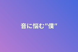 音に悩む″僕″