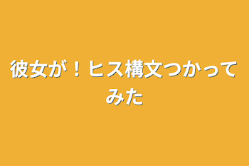 彼女が！ヒス構文つかってみた