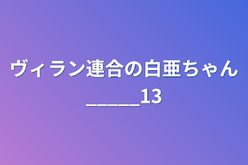 ヴィラン連合の白亜ちゃん_____13