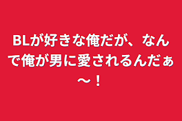 BLが好きな俺だが、なんで俺が男に愛されるんだぁ～！