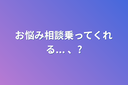 お悩み相談乗ってくれる... 、?