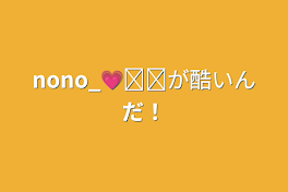 nono_💗໒꒱が酷いんだ！