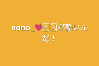 「nono_💗໒꒱が酷いんだ！」のメインビジュアル