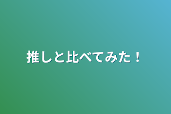 推しと比べてみた！