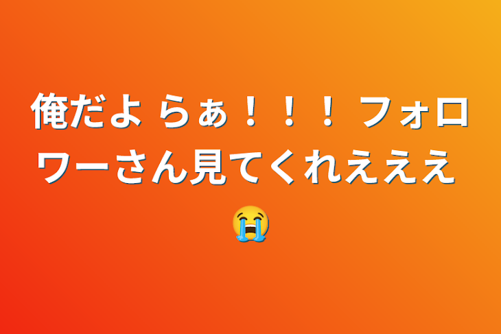 「俺だよ らぁ！！！ フォロワーさん見てくれえええ 😭」のメインビジュアル