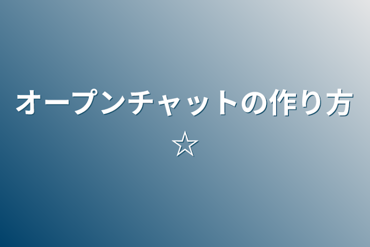 「オープンチャットの作り方☆」のメインビジュアル