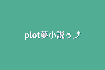 plot夢小説ぅ⤴︎