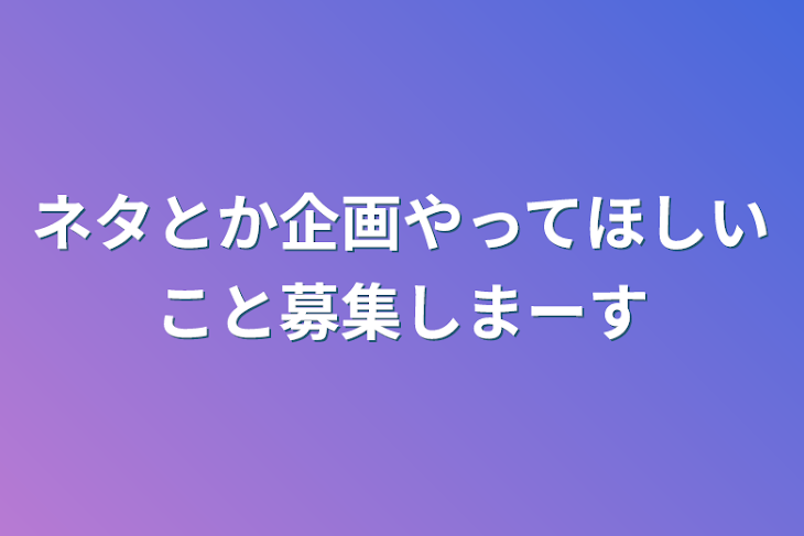 「ネタとか企画やってほしいこと募集しまーす」のメインビジュアル