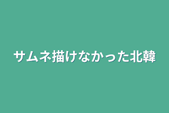 サムネ描けなかった北韓