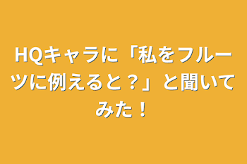 HQキャラに「私をフルーツに例えると？」と聞いてみた！