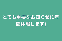 とても重要なお知らせ　　(1年間休暇します)