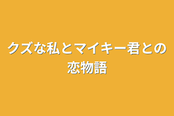 クズな私とマイキー君との恋物語