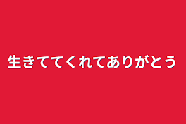 生きててくれてありがとう