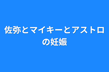 佐弥とマイキーとアストロの妊娠