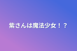 紫さんは魔法少女！？