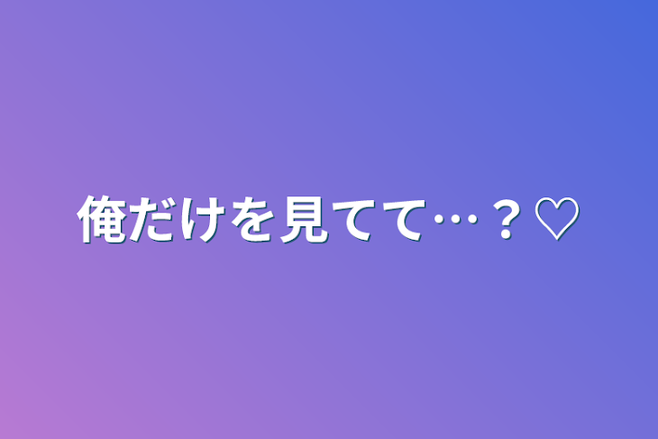 「俺だけを見てて…？♡」のメインビジュアル