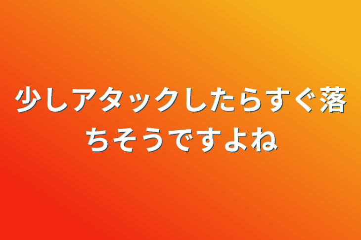 「少しアタックしたらすぐ落ちそうですよね」のメインビジュアル