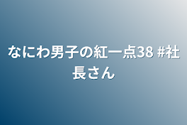 なにわ男子の紅一点38  #社長さん