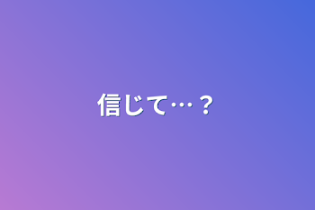 信じて…？