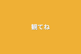 観てね