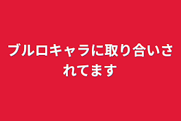 ブルロキャラに取り合いされてます