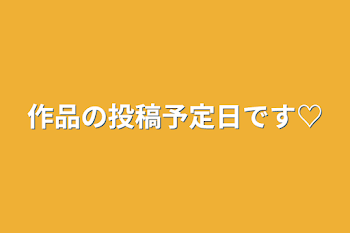 「作品の投稿予定日です♡」のメインビジュアル